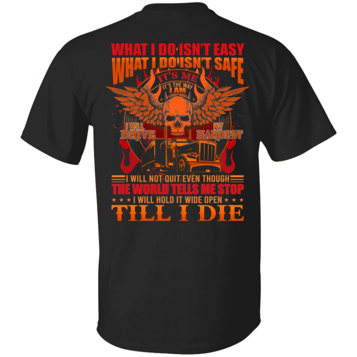 What I Do Isn't Easy What I Do Isn't Safe I Will Drive My Hardest Trucker Print On Back Only T-Shirt, Black, Unisex T-Shirt