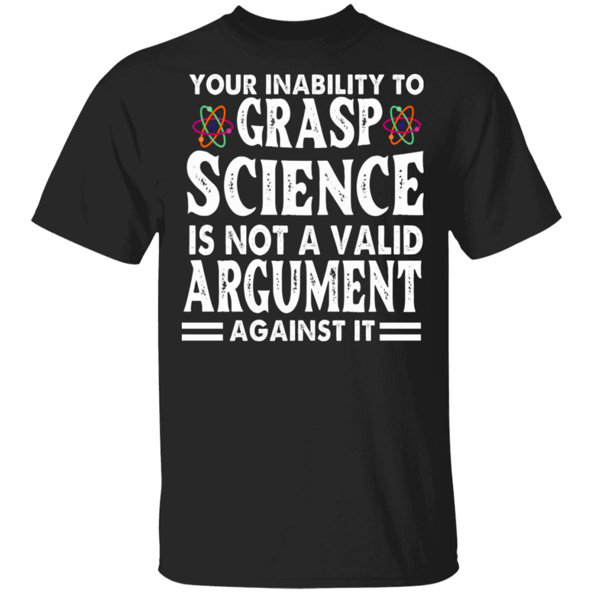 Your Inability To Grasp Science Is Not A Valid Argument Against It T-Shirt - Funny Science Shirt, Black, Unisex T-Shirt