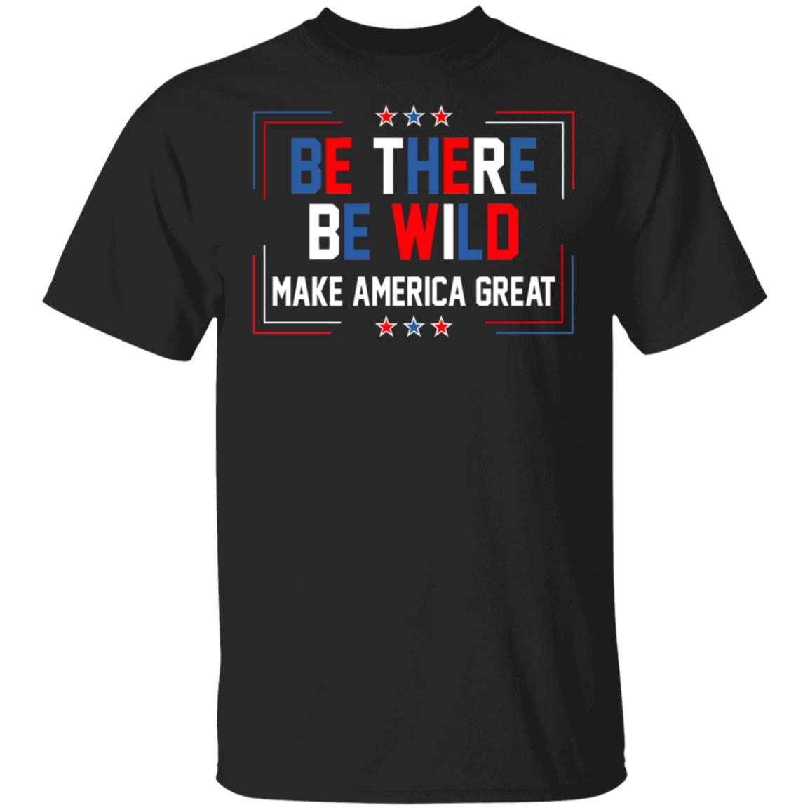 Be There Be Wild Keep America Great Trump 2021 T-Shirt, Black, Unisex T-Shirt