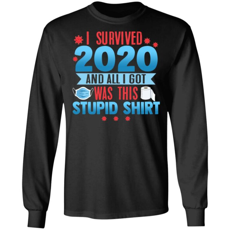 I Survived 2020 And All I Got Was This Stupid Shirt Hoodie - Sweatshirt - Long Sleeve, Black, Long Sleeve