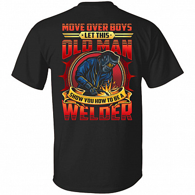 Move Over Boys Let This Old Man Show You How To Be A Welder Print On Back Only T-Shirt - Funny Welding Shirt, Black, Unisex T-Shirt