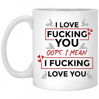 I Love Fucking You Oops I Mean I Fucking Love You Funny Valentine Ceramic Coffee Mug - Water Bottle, White, 11 oz. White Mug