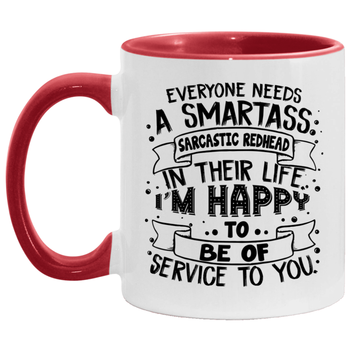 Everyone Needs A Smartass Sarcastic Redhead In Their Life I'm Happy To Be Of Service To You Accent Coffee Mug, White/Red, 11 oz. Accent Mug Everyone Needs A Smartass Sarcastic Redhead In Their Life I'm Happy To Be Of Service To You Accent Coffee Mug, White/Red, 11 oz. Accent Mug