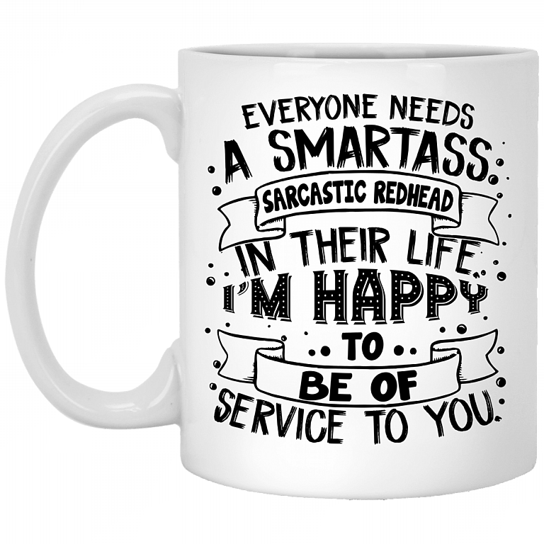 Everyone Needs A Smartass Sarcastic Redhead In Their Life I'm Happy To Be Of Service To You Ceramic Coffee Mug, White, 11 oz. White Mug