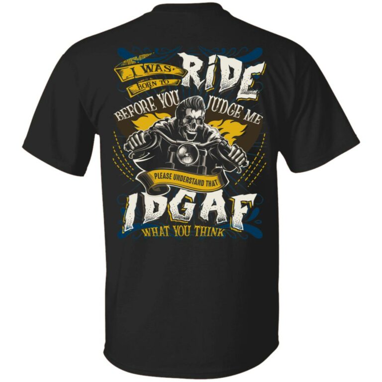 I Was Born To Ride Before You Judge Me Please Understand That IDGAF What You Think Print On Back T-Shirt Only, Black, Unisex T-Shirt