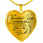 To My Beautiful Wife I Choose Us No Matter What Forever Everyday You And Me Til Forever Ends Heart Pendant Necklace - Heart Luxury Necklace (Gold Plated)
