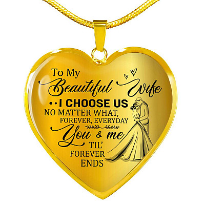 To My Beautiful Wife I Choose Us No Matter What Forever Everyday You And Me Til Forever Ends Heart Pendant Necklace - Heart Luxury Necklace (Gold Plated)