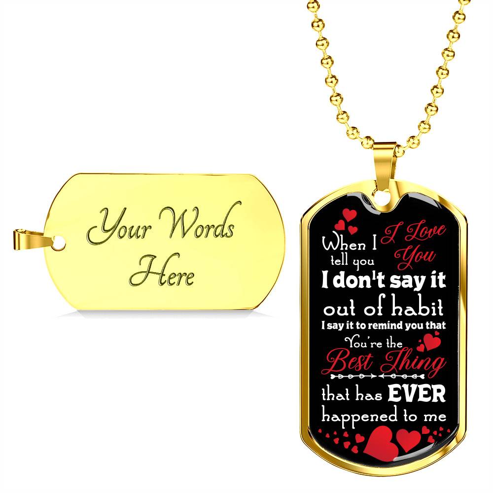 When I Tell You I Love You I Don't Say It Out of Habit Dog Tag Pendant Necklace Valentine's Day Gifts for Him - Dog Tag (Gold Plated) When I Tell You I Love You I Don't Say It Out of Habit Dog Tag Pendant Necklace Valentine's Day Gifts for Him - Dog Tag (Gold Plated)