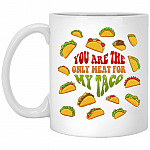 You Are The Only Meat For My Taco, White, 11 oz. White Mug