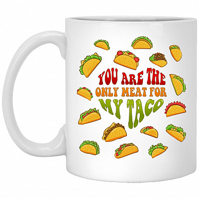 You Are The Only Meat For My Taco, White, 11 oz. White Mug