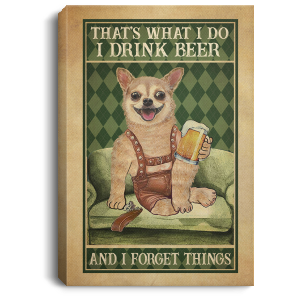 Chihuahua That's What I Do I Drink Beer And I Forget Things Wrapped Framed Canvas Prints - Unframed Poster, White, 0.75'' Framed Canvas Chihuahua That's What I Do I Drink Beer And I Forget Things Wrapped Framed Canvas Prints - Unframed Poster, White, 0.75'' Framed Canvas