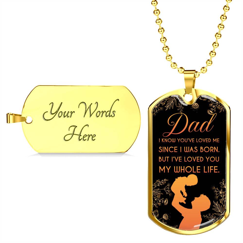 Dad I Know You've Loved Me Since I Was Born But I've Loved You My Whole Life Dog Tag Pendant Necklace - Dog Tag (Gold Plated) Dad I Know You've Loved Me Since I Was Born But I've Loved You My Whole Life Dog Tag Pendant Necklace - Dog Tag (Gold Plated)
