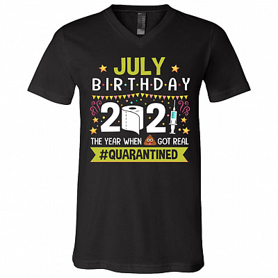 July Birthday The Year When Shit Got Real Quarantined T-Shirt - V-Neck Shirt - Funny Birthday Quarantined Shirt, Black, V-Neck T-Shirt