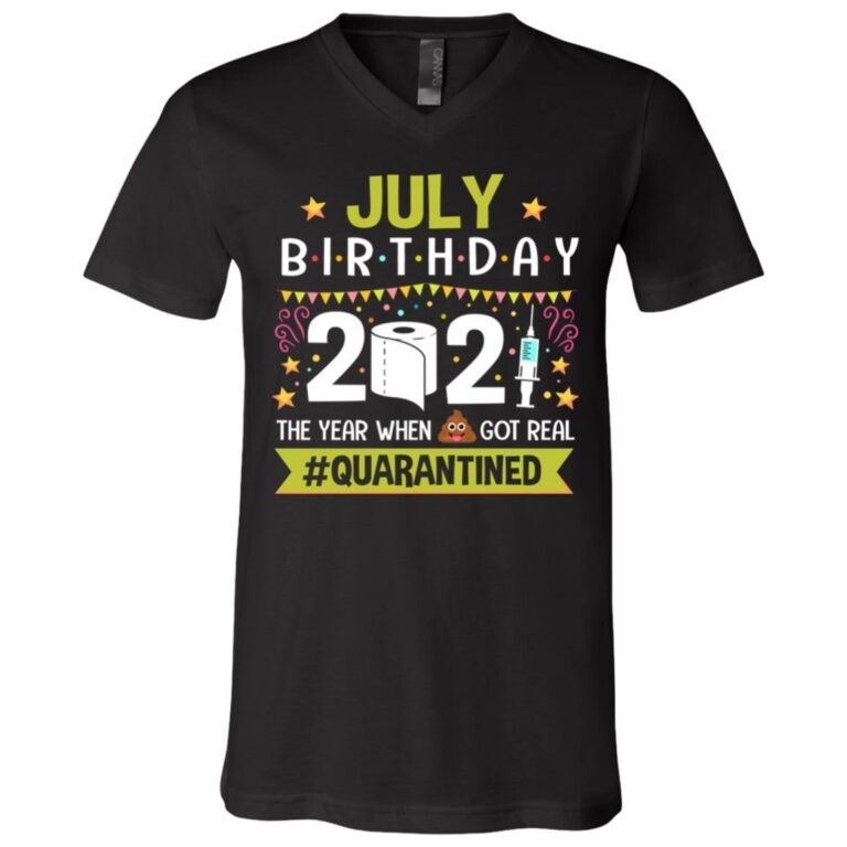 July Birthday The Year When Shit Got Real Quarantined T-Shirt - V-Neck Shirt - Funny Birthday Quarantined Shirt, Black, V-Neck T-Shirt