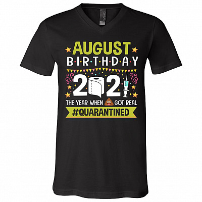 August Birthday The Year When Shit Got Real Quarantined T-Shirt - V-Neck Shirt - Funny Birthday Quarantined Shirt, Black, V-Neck T-Shirt