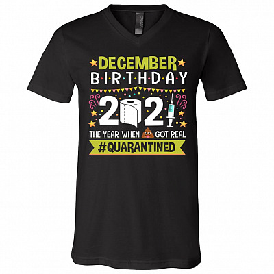 December Birthday The Year When Shit Got Real Quarantined T-Shirt - V-Neck Shirt - Funny Birthday Quarantined Shirt, Black, V-Neck T-Shirt