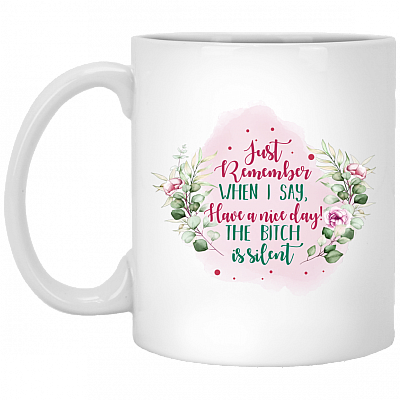 Just Remember When I Say Have A Nice Day The Bitch Is Silent Ceramic Coffee Mug - Water Bottle, White, 11 oz. White Mug