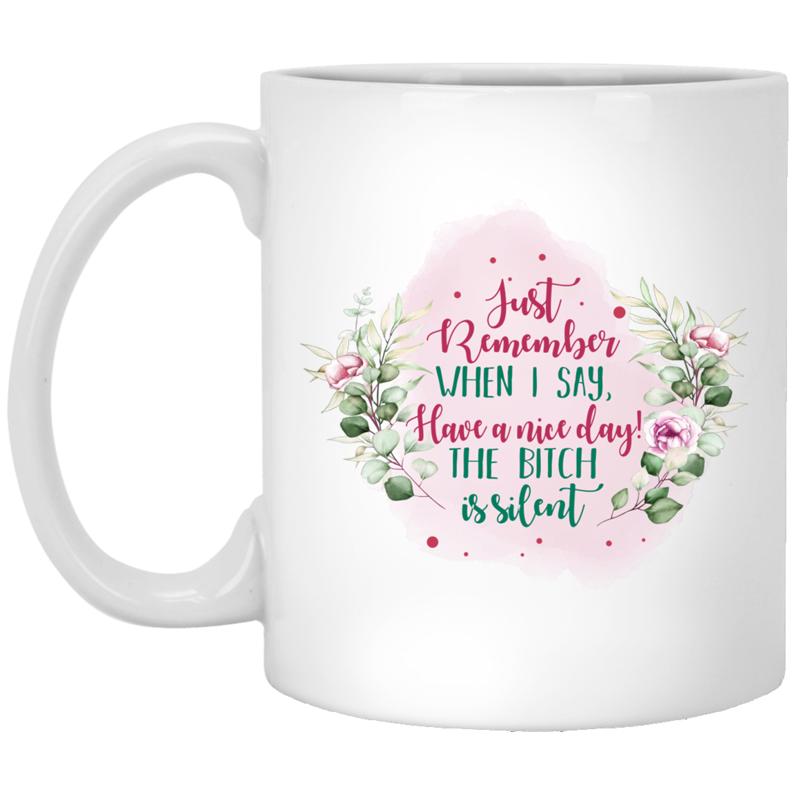 Just Remember When I Say Have A Nice Day The Bitch Is Silent Ceramic Coffee Mug - Water Bottle, White, 11 oz. White Mug Just Remember When I Say Have A Nice Day The Bitch Is Silent Ceramic Coffee Mug - Water Bottle, White, 11 oz. White Mug