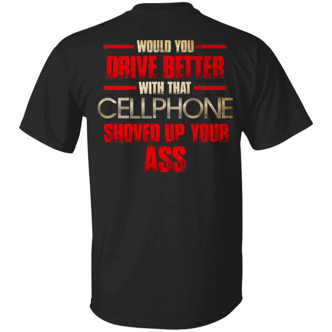 Would You Drive Better with That Cellphone Shoved Up Your Ass Print On Back T-Shirt, Black, Unisex T-Shirt