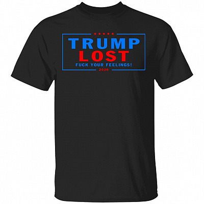 Trump Lost Fck Your Feelings 2020 Election - Biden Inauguration T-Shirt, Black, Unisex T-Shirt