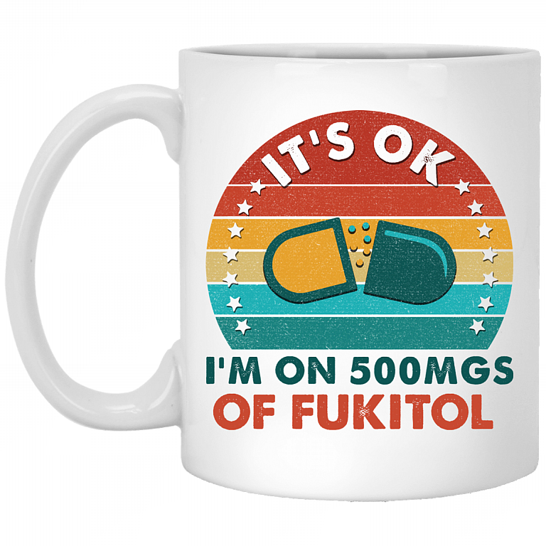 It's Ok I'm On 500mgs Of FuKitol Ceramic Coffee Mug - Beer Stein - Water Bottle - Color Changing Mug, White, 11 oz. White Mug