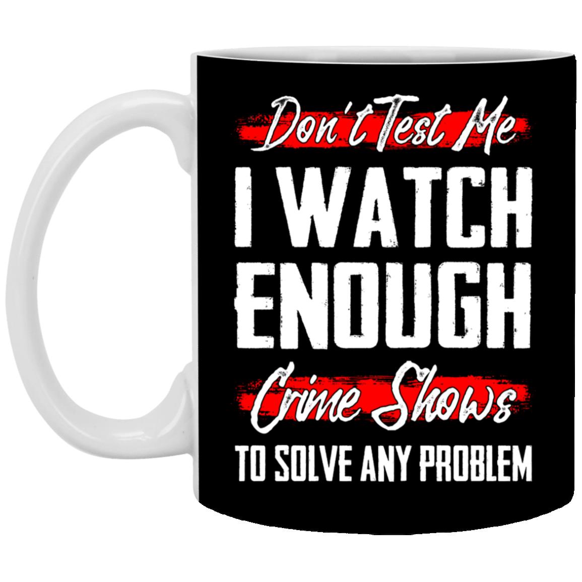 Don't Test Me I Watch, Black, 11 oz. White Mug Don't Test Me I Watch, Black, 11 oz. White Mug