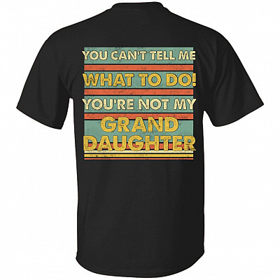You Can't Tell Me What To Do You're Not My Granddaughter Funny Grandpa Print On Back T-Shirt Only, Black, Unisex T-Shirt