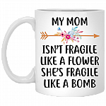 My Mom Isn't Fragile Like A Flower She's Fragile Like A Bomb Mother's Day Coffee Mug - Feminist Travel Bottle, White, 11 oz. White Mug