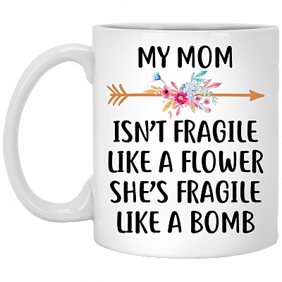 My Mom Isn't Fragile Like A Flower She's Fragile Like A Bomb Mother's Day Coffee Mug - Feminist Travel Bottle, White, 11 oz. White Mug