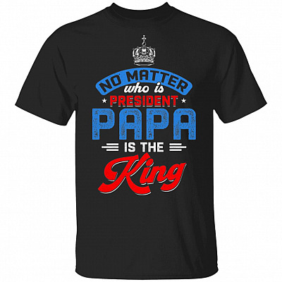 No Matter Who Is President Papa Is The King, Black, Unisex T-Shirt