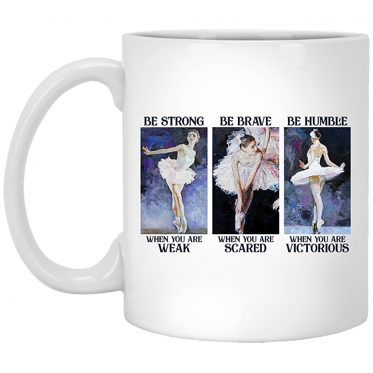 Ballet Girl Be Strong When You Weak Be Brave When You Scared - Ballet Lover Motivational Ceramic Coffee Mug, White, 11 oz. White Mug