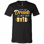 Let's Get Drunk And Talk Shit Funny T-S, Black, V-Neck T-Shirt