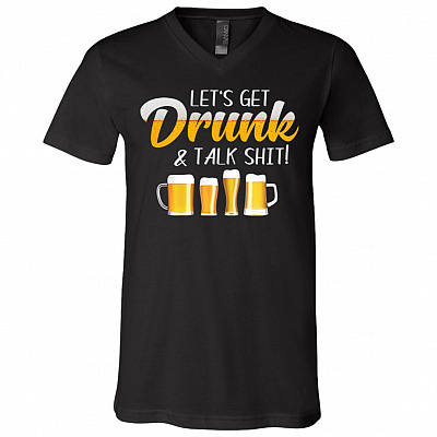 Let's Get Drunk And Talk Shit Funny T-S, Black, V-Neck T-Shirt