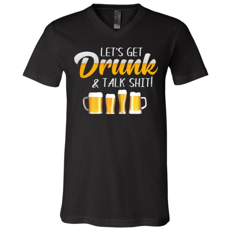 Let's Get Drunk And Talk Shit Funny T-S, Black, V-Neck T-Shirt