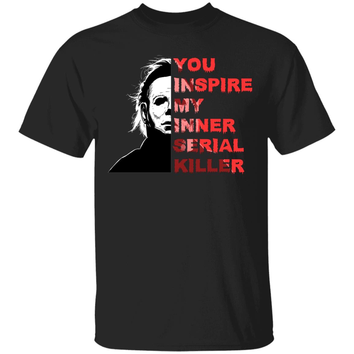 You Inspire My Inner Serial Killer T-Shirt - Michael Halloween Sarcastic Saying Shirt, Black, Unisex T-Shirt