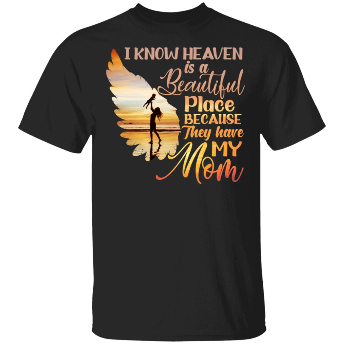 Loss Mom Shirt - I Know Heaven Is A Beautiful Place Because They Have My Mom Shirt, Black, Unisex T-Shirt