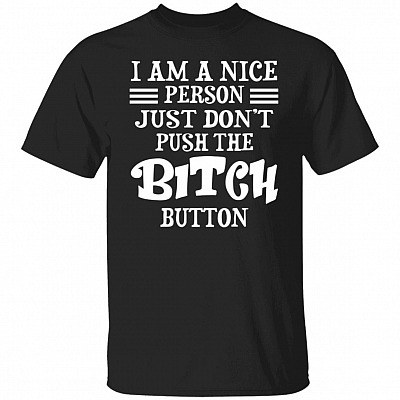 I'm A Nice Person Just Don't Push The Bitch Button Shirt, Black, Unisex T-Shirt