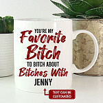 Personalized You're My Favorite Bitch To Bitch About Bitches With Funny Ceramic Coffee Mug - Water Bottle