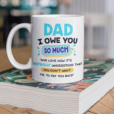 Dad I Owe You So Much And Love How It's Mutually Understood That You Don't Want Me To Pay You Back Coffee Mug
