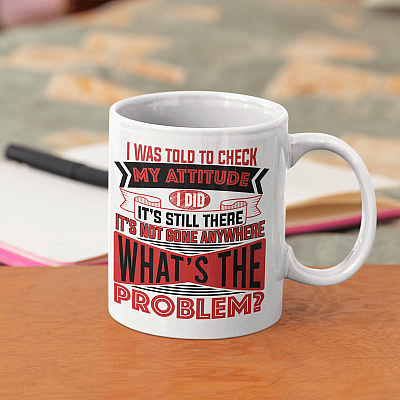 I Was Told To Check My Attitude I Did It's Still There It's Not Gone Anywhere Hilarious Ceramic Coffee Mug