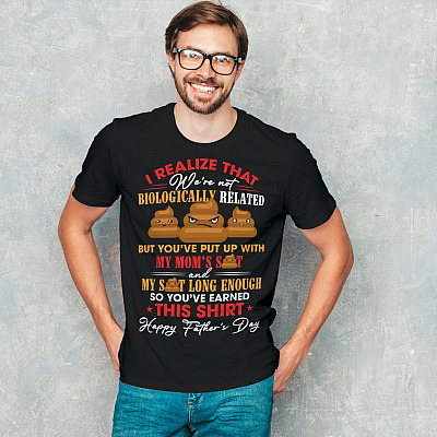 Alternative view of I Realize That We're Not Biologically Related But You've Put Up With My Mom's Shit Happy Father's Day T-Shirt