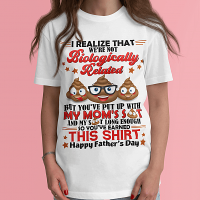 I Realize That We're Not Biologically Related But You've Put Up With My Mom's Shit Funny Father's Day Bonus Dad T-Shirt