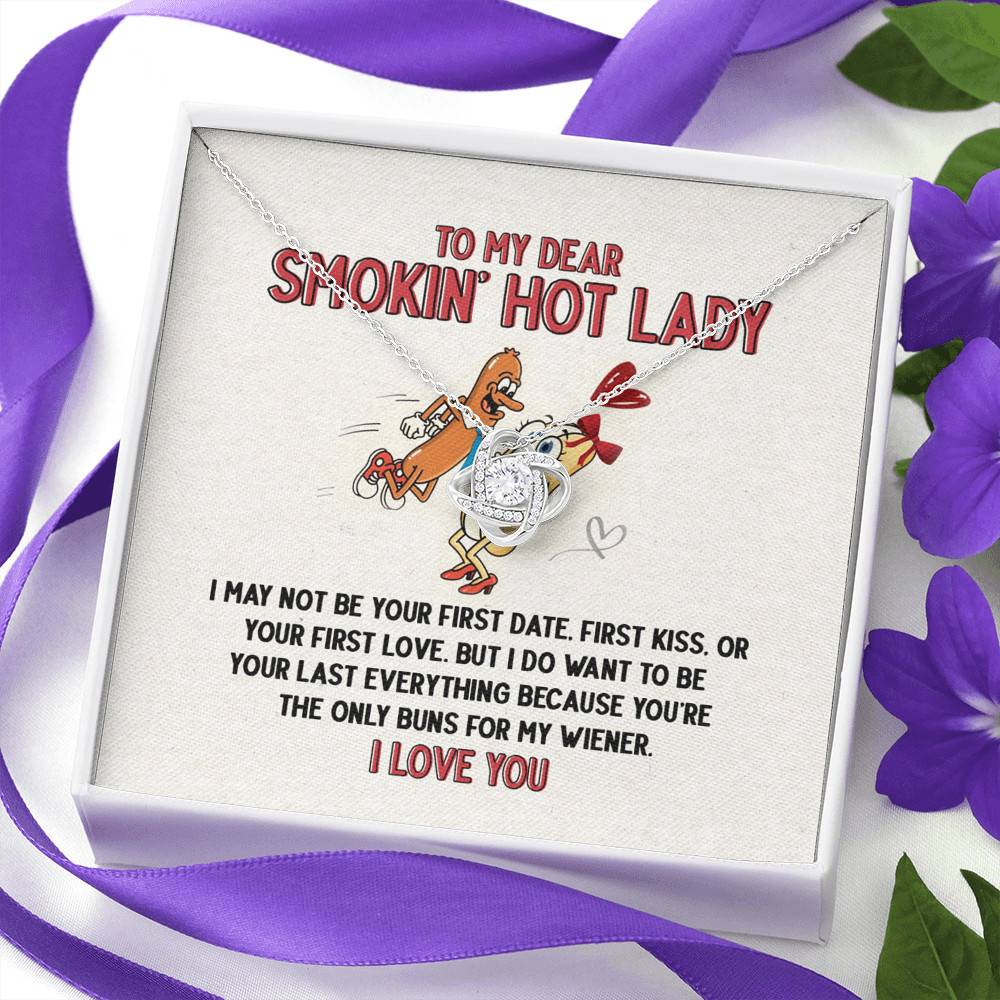 To My Dear Smokin' Hot Lady I Want to Be Your Last Everything The Only Buns For My Wiener Love Knot Necklace To My Dear Smokin' Hot Lady I Want to Be Your Last Everything The Only Buns For My Wiener Love Knot Necklace