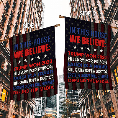 In This House We Believe Trump Won 2020 Hillary For Prison Fauci Is A Fraud Outdoor Garden Flag - House Flag