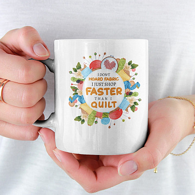 I Don't Hoard Fabric I Just Shop Faster Than I Quilt Ceramic Coffee Mug