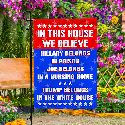 In This House We Believe Hillary Belongs To In Prison Trump In The White House Garden Flag - House Flag