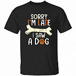 Sorry I'm Late I Saw A Dog, Black, Unisex T-Shirt