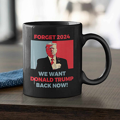 Forget 2024 We Want Donald Trump Back Now Funny Trump Ceramic Coffee Mug - Water Bottle