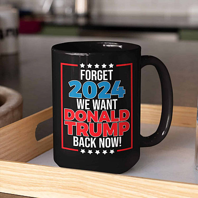 Forget 2024 We Want Donald Trump Back Now Funny Political Ceramic Coffee Mug - Water Bottle