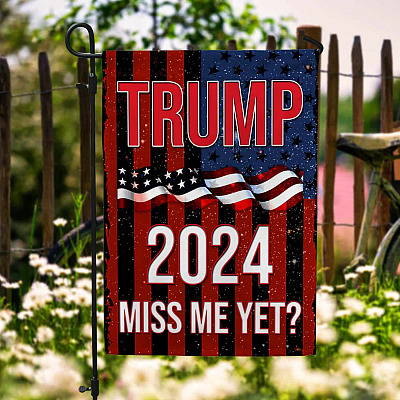 Trump 2024 Miss Me Yet President American Garden Flag - Funny Political House Flag - Wall Flag